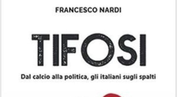 Dal Calcio alla Politica, un popolo di tifosi: il nuovo libro di Francesco Nardi